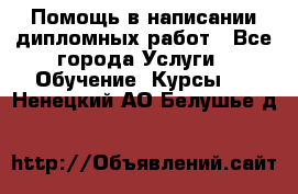 Помощь в написании дипломных работ - Все города Услуги » Обучение. Курсы   . Ненецкий АО,Белушье д.